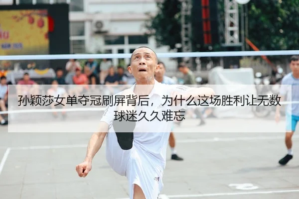 孙颖莎女单夺冠刷屏背后，为什么这场胜利让无数球迷久久难忘 - kaiyun